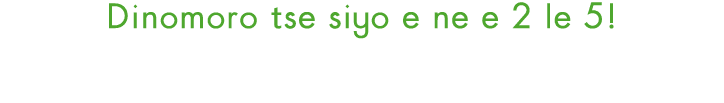 Dinomoro tse siyo e ne e 2 le 5!