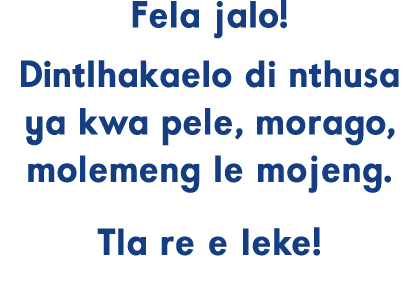 Fela jalo! Dintlhakaelo di nthusa ya kwa pele, morago, molemeng le mojeng. Tla re e leke!