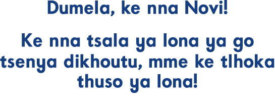 Dumela, ke nna Novi! Ke nna tsala ya lona ya go tsenya dikhoutu, mme ke tlhoka thuso ya lona!