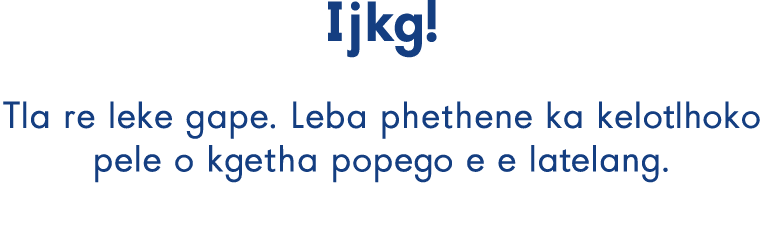 Ijkg! Tla re leke gape. Leba phethene ka kelotlhoko pele o kgetha popego e e latelang.