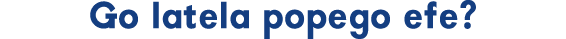 Go latela popego efe?