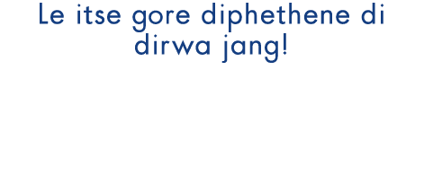 Le itse gore diphethene di dirwa jang!