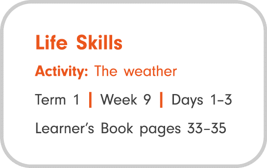 Life Skills Activity: The weather Term 1 | Week 9 | Days 1–3 Learner’s Book pages 33–35